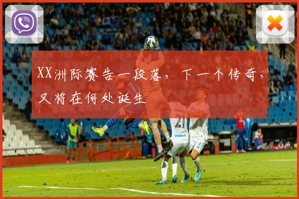 XX洲际赛告一段落，下一个传奇，又将在何处诞生