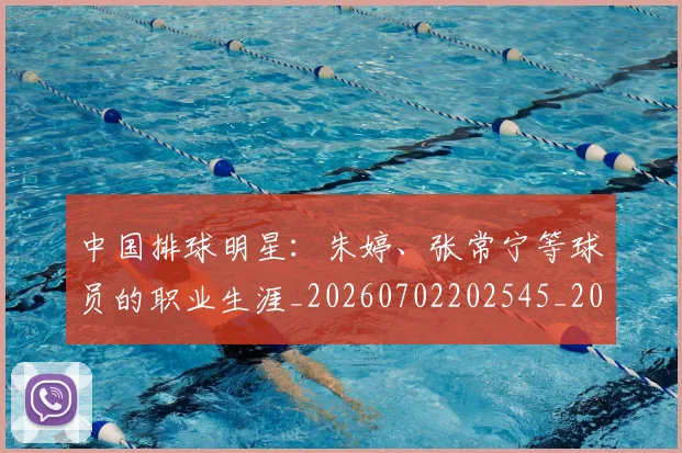 中国排球明星：朱婷、张常宁等球员的职业生涯_20260702202545_20260716182111