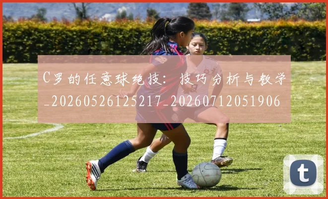 C罗的任意球绝技：技巧分析与教学_20260526125217_20260712051906