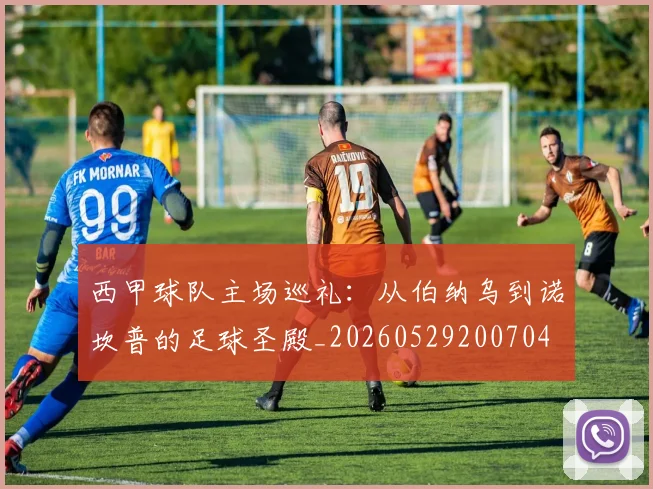 西甲球队主场巡礼：从伯纳乌到诺坎普的足球圣殿_20260529200704