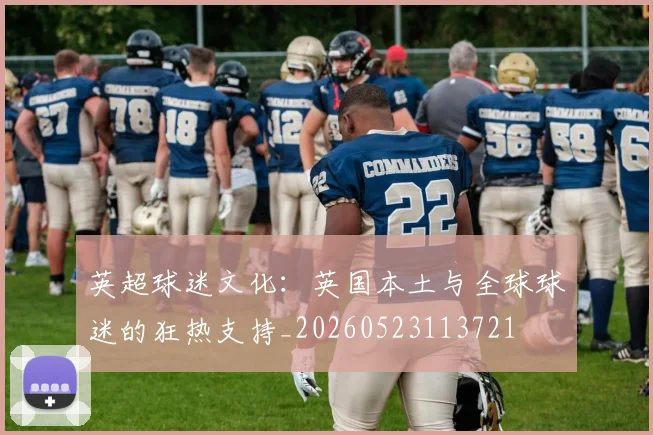 英超球迷文化：英国本土与全球球迷的狂热支持_20260523113721