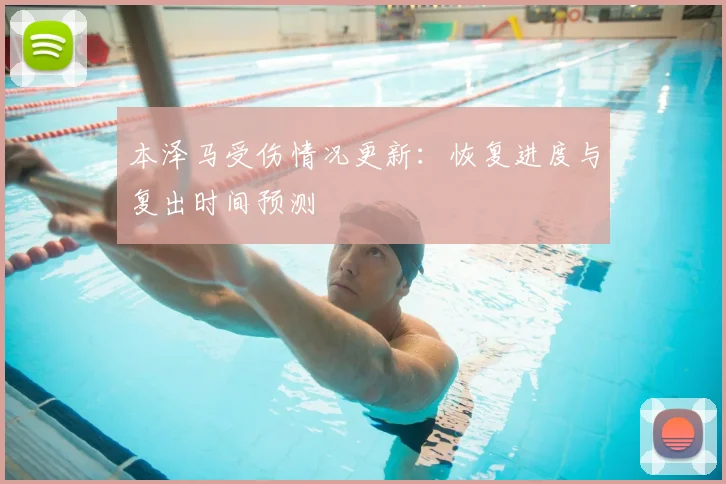 本泽马受伤情况更新：恢复进度与复出时间预测