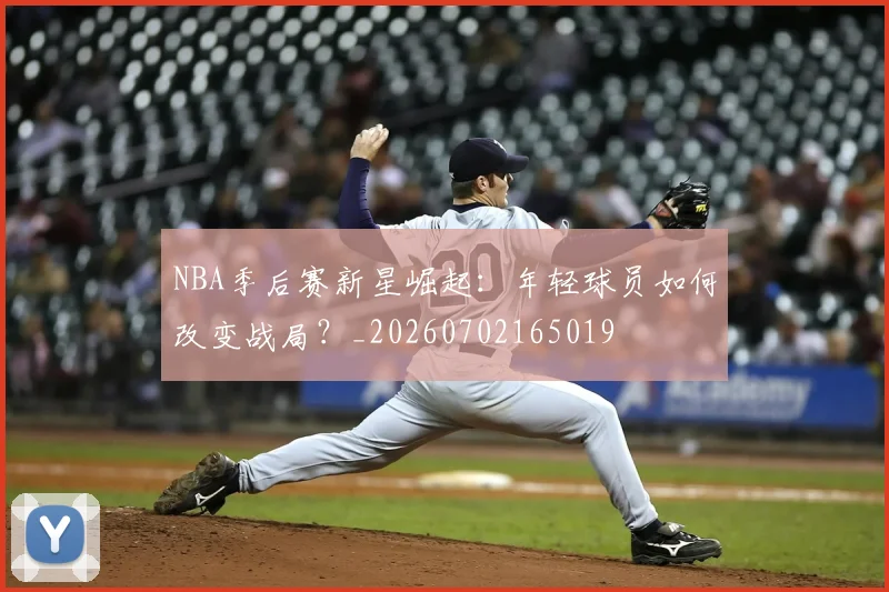 NBA季后赛新星崛起:年轻球员如何改变战局?_20260702165019