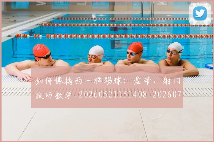 如何像梅西一样踢球:盘带、射门技巧教学_20260521151408_20260703230319_20260720181537
