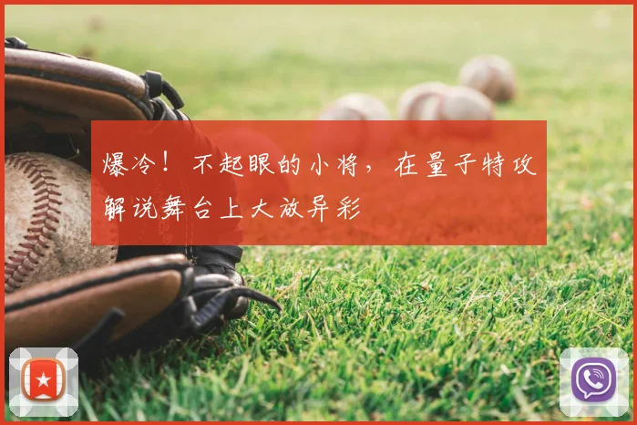 爆冷!不起眼的小将,在量子特攻解说舞台上大放异彩