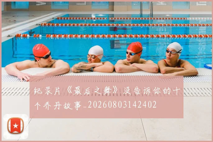 纪录片《最后之舞》没告诉你的十个乔丹故事_20260803142402
