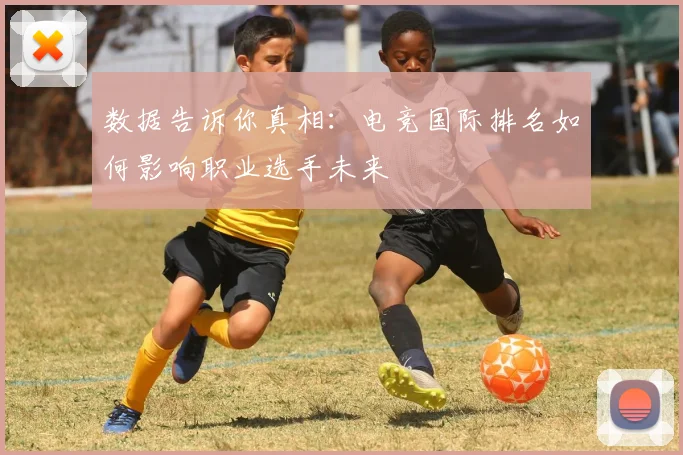 数据告诉你真相:电竞国际排名如何影响职业选手未来