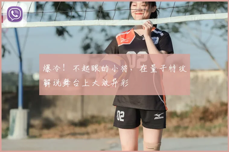爆冷！不起眼的小将，在量子特攻解说舞台上大放异彩