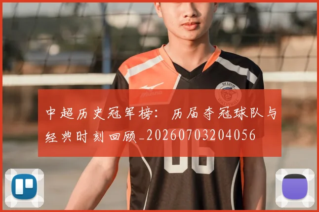 中超历史冠军榜：历届夺冠球队与经典时刻回顾_20260703204056