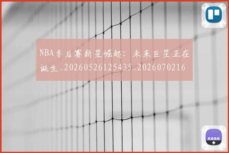 NBA季后赛新星崛起：未来巨星正在诞生_20260526125435_20260702165026