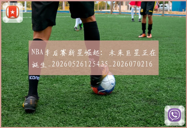 NBA季后赛新星崛起:未来巨星正在诞生_20260526125435_20260702165026
