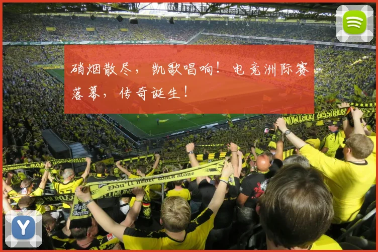 硝烟散尽，凯歌唱响！电竞洲际赛落幕，传奇诞生！