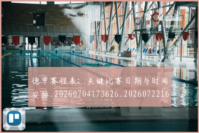 德甲赛程表：关键比赛日期与时间安排_20260704173626_20260722162500