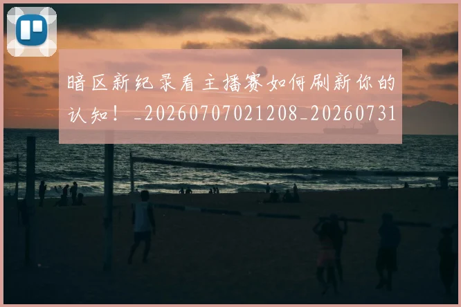 暗区新纪录看主播赛如何刷新你的认知！_20260707021208_20260731172351