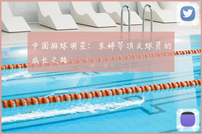 中国排球明星：朱婷等顶尖球员的成长之路