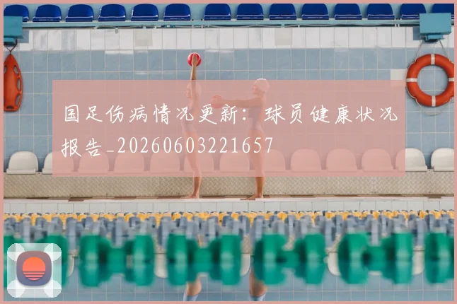 国足伤病情况更新：球员健康状况报告_20260603221657