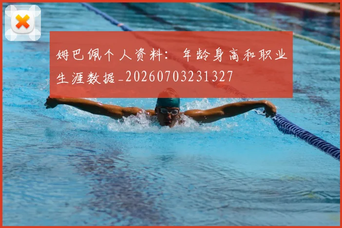 姆巴佩个人资料：年龄身高和职业生涯数据_20260703231327