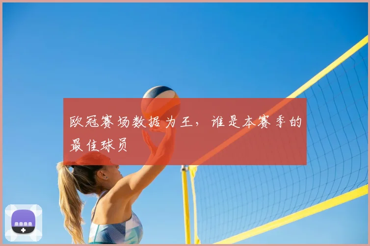 欧冠赛场数据为王，谁是本赛季的最佳球员
