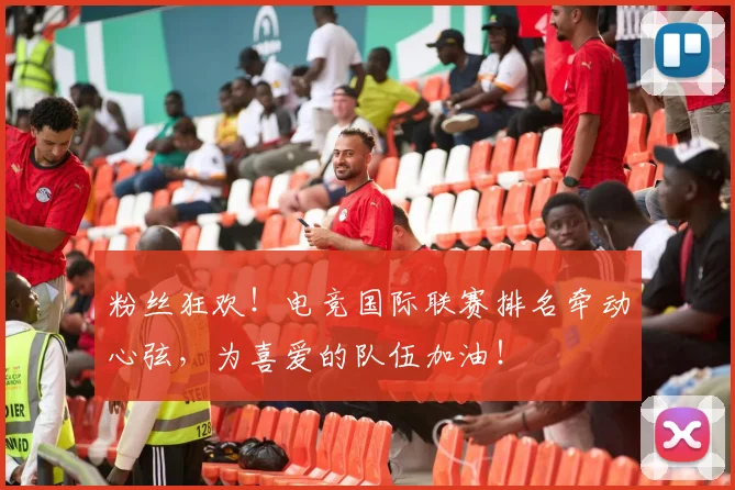 粉丝狂欢！电竞国际联赛排名牵动心弦，为喜爱的队伍加油！