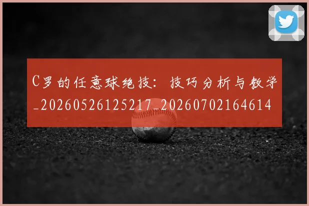 C罗的任意球绝技：技巧分析与教学_20260526125217_20260702164614_20260712051906