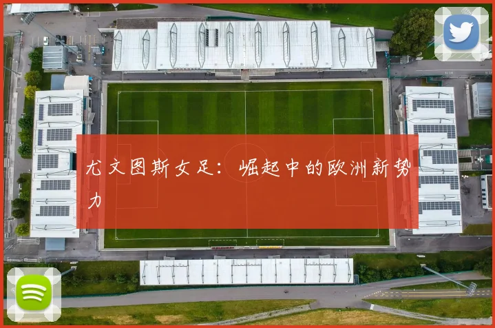 尤文图斯女足：崛起中的欧洲新势力