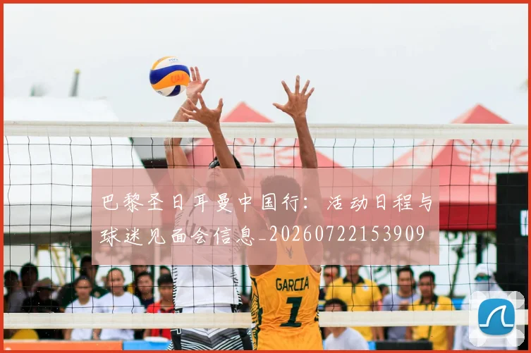 巴黎圣日耳曼中国行：活动日程与球迷见面会信息_20260722153909