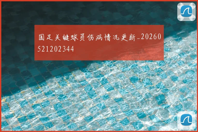 国足关键球员伤病情况更新_20260521202344