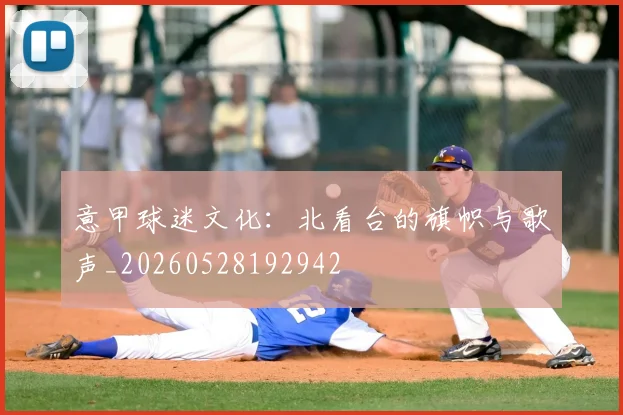 意甲球迷文化:北看台的旗帜与歌声_20260528192942