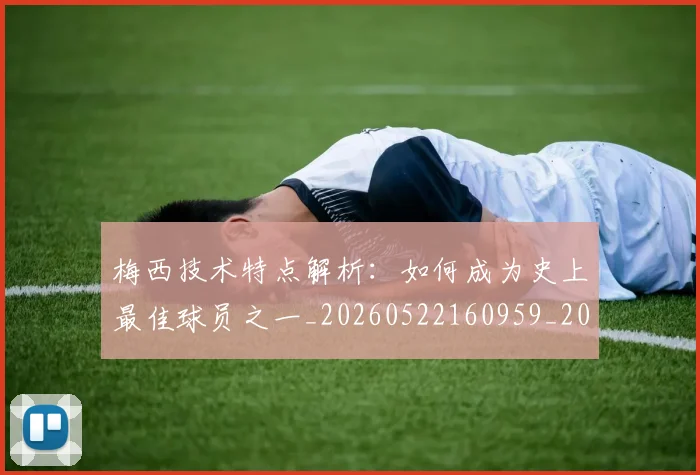 梅西技术特点解析:如何成为史上最佳球员之一_20260522160959_20260707144525_20260731181427