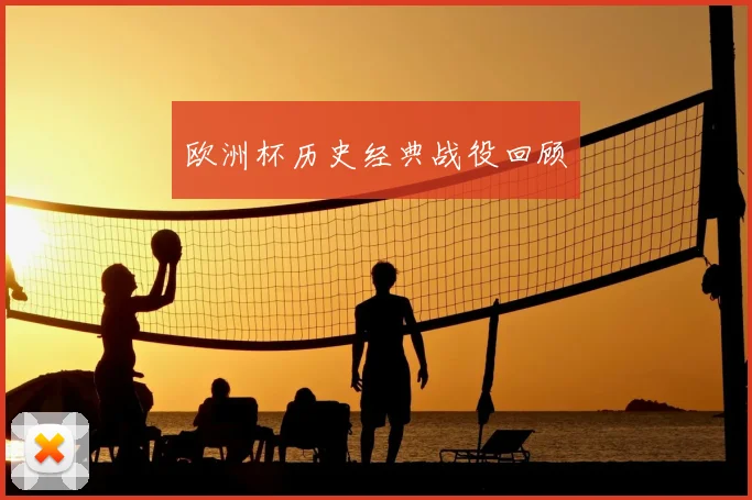 欧洲杯历史经典战役回顾