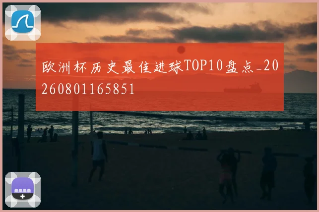 欧洲杯历史最佳进球TOP10盘点_20260801165851