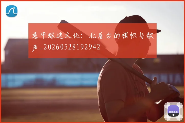 意甲球迷文化:北看台的旗帜与歌声_20260528192942