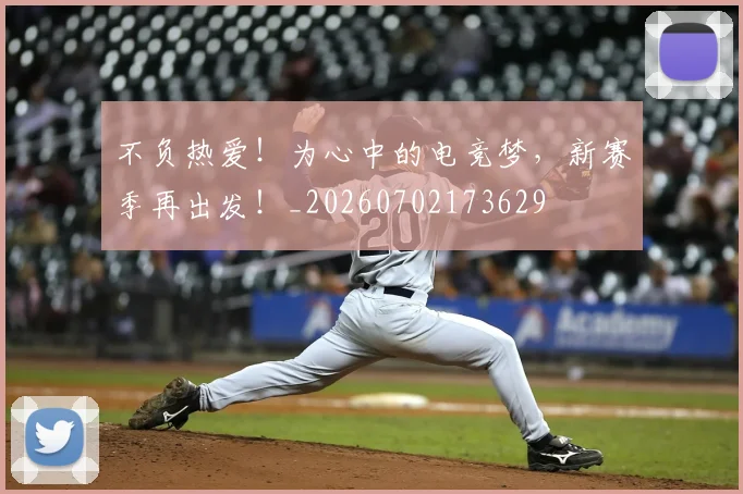 不负热爱！为心中的电竞梦，新赛季再出发！_20260702173629