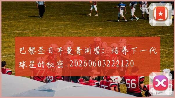 巴黎圣日耳曼青训营：培养下一代球星的秘密_20260603222120
