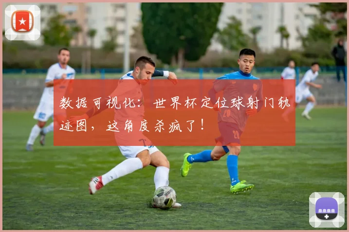 数据可视化：世界杯定位球射门轨迹图，这角度杀疯了！
