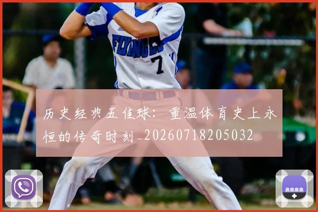 历史经典五佳球：重温体育史上永恒的传奇时刻_20260718205032