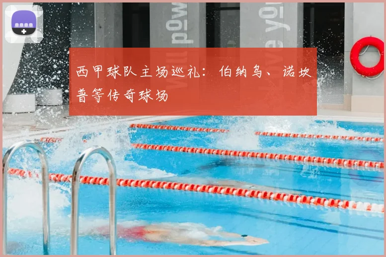 西甲球队主场巡礼:伯纳乌、诺坎普等传奇球场