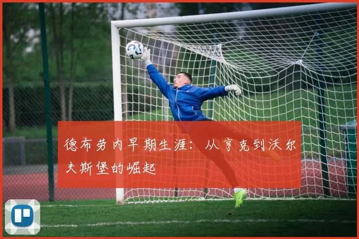 德布劳内早期生涯：从亨克到沃尔夫斯堡的崛起